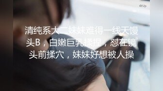 清纯系大二妹妹难得一线天馒头B，白嫩巨乳揉捏，怼在镜头前揉穴，妹妹好想被人操