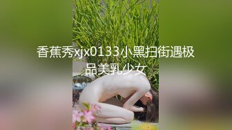 香蕉秀xjx0133小黑扫街遇极品美乳少女