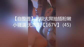 【自整理】超级大屌抽插粉嫩小骚逼 无底洞【167V】 (45)