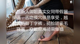 气质新人御姐真实女同带假屌操逼，舌吻摸穴很是享受，翘起大肥臀丁字裤，骑脸舔多毛骚逼，穿戴假JB骑乘爆插