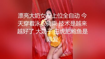 漂亮大奶女友上位全自动 今天穿着泳衣骑乘 技术是越来越好了 大奶子 白虎肥鲍鱼是最爱