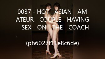 0037 - HOT​ ASIAN​ AMATEUR​ COUPLE​ HAVING​ SEX​ ON​ THE​ COACH.​ สวยทะลุเซนเซอร์​ (ph6027f11e8c6de)