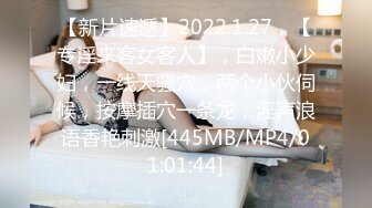 【新片速遞】2022.1.27，【专淫来客女客人】，白嫩小少妇，一线天骚穴，两个小伙伺候，按摩插穴一条龙，淫声浪语香艳刺激[445MB/MP4/01:01:44]