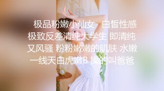 ✿极品粉嫩小仙女✿白皙性感极致反差清纯大学生 即清纯又风骚 粉粉嫩嫩的肌肤 水嫩一线天白虎嫩B 操的叫爸爸