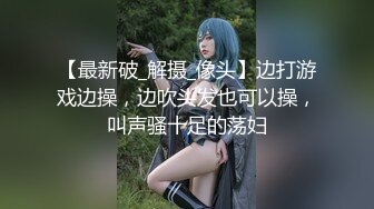 【最新破_解摄_像头】边打游戏边操，边吹头发也可以操，叫声骚十足的荡妇