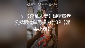 ❤️√ 【淫乱人妻】绿帽癖老公找眼镜单男操内射3P【淫妻小鑫】