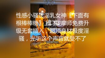 性感小骚货淫乳女神〖下面有根棒棒糖〗上门按摩师免费升级无套插入，超顶身材极度淫骚，光听这个声音就受不了