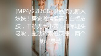 [MP4/2.83GB] 极品美乳新人妹妹！居家激情操逼！白皙皮肤，干净无毛小穴，抓屌埋头吸吮，主动骑乘位深插，两个奶子晃动