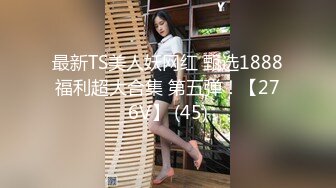 最新TS美人妖网红 甄选1888福利超大合集 第五弹！【276V】 (45)