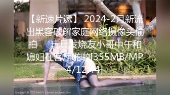 【新速片遞】 2024-2月新流出黑客破解家庭网络摄像头偷拍❤️玩具发烧友小哥中午和媳妇在客厅啪啪[355MB/MP4/12:44]