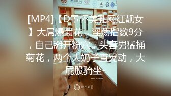 [MP4]【D罩杯美乳网红靓女】大屌爆菊花，淫荡指数9分，自己掰开粉穴，头套男猛捅菊花，两个大奶子直晃动，大屁股骑坐-