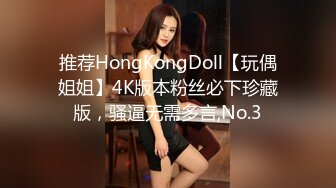 推荐HongKongDoll【玩偶姐姐】4K版本粉丝必下珍藏版，骚逼无需多言,No.3