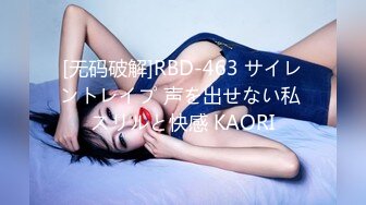 [无码破解]RBD-463 サイレントレイプ 声を出せない私 スリルと快感 KAORI