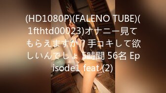 (HD1080P)(FALENO TUBE)(1fthtd00023)オナニー見てもらえますか？手コキして欲しいんでしょ 5時間 56名 Episode1 feat (2)