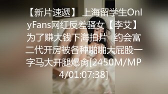 【新片速遞】 上海留学生OnlyFans网红反差骚女【李艾】为了赚大钱下海拍片✅约会富二代开房被各种啪啪大屁股一字马大开腿爆肏[2450M/MP4/01:07:38]