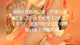 最新9月重磅订阅，不懂怜香惜玉，OF绅士大神【D先生】私拍，凌辱M控受虐狂母狗，鞭打拳交深喉啪啪