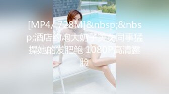 [MP4/ 728M]&nbsp;&nbsp;酒店约炮大奶子美女同事猛操她的发肥鲍 1080P高清露脸