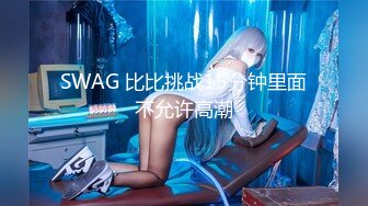 SWAG 比比挑战15分钟里面不允许高潮