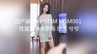 国产麻豆AV MSM MSM001 性爱对决修罗场 琪琪 兮兮