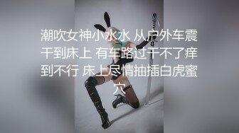 潮吹女神小水水 从户外车震干到床上 有车路过干不了痒到不行 床上尽情抽插白虎蜜穴