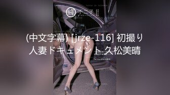 (中文字幕) [jrze-116] 初撮り人妻ドキュメント 久松美晴