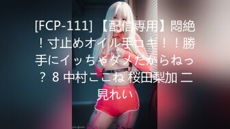 [FCP-111] 【配信専用】悶絶！寸止めオイル手コキ！！勝手にイッちゃダメだからねっ？ 8 中村ここね 桜田梨加 二見れい