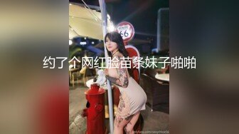 约了个网红脸苗条妹子啪啪