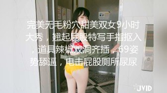 完美无毛粉穴甜美双女9小时大秀，翘起屁股特写手指抠入，道具辣椒双洞齐插，69姿势舔逼，电击屁股厕所尿尿