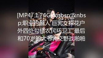 [MP4/ 1.74G]&nbsp;&nbsp;职业钓屌人 巨乳女探花户外四处勾搭农民环卫工 最后和70岁的大爷乳交野战啪啪