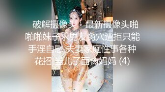 ✿破解摄像头✿ 最新摄像头啪啪啪妹子求男友肏穴遭拒只能手淫自慰 夫妻家庭性事各种花招 当儿子面肏妈妈 (4)