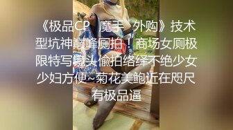 《极品CP✿魔手✿外购》技术型坑神巅峰厕拍！商场女厕极限特写镜头偸拍络绎不绝少女少妇方便~菊花美鲍近在咫尺有极品逼