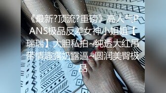 《最新?顶流?重磅》高人气PANS极品反差女神小姐姐【瑞瑞】大胆私拍~纯透大红吊带情趣露奶露逼~圆润美臀极品