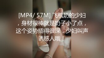 [MP4/ 57M] 飞机奶的少妇，身材很棒就是奶子小了点，这个姿势插得很深，少妇叫声诱惑人哦！