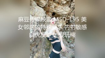 麻豆传媒映画 MSD-195 美女邻居的特殊要求 内射敏感白虎反差女 爱玩熊