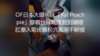 OF日本大眼萌妹「Yui Peachpie」穿着丝袜玩跳到到潮喷肛塞入菊抚摸粉穴高潮不断喷水