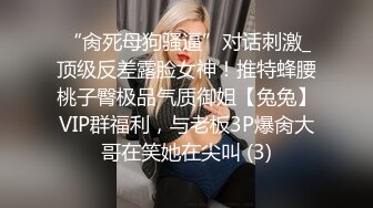 “肏死母狗骚逼”对话刺激_顶级反差露脸女神！推特蜂腰桃子臀极品气质御姐【兔兔】VIP群福利，与老板3P爆肏大哥在笑她在尖叫 (3)