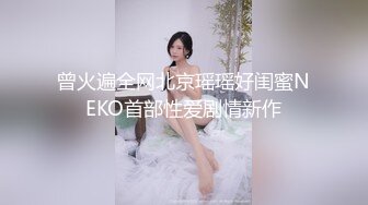 曾火遍全网北京瑶瑶好闺蜜NEKO首部性爱剧情新作