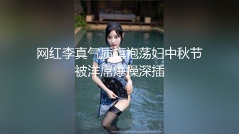 网红李真气质旗袍荡妇中秋节被洋屌爆操深插