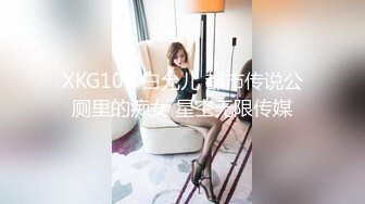 XKG109 白允儿 都市传说公厕里的痴女 星空无限传媒