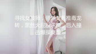 寻找女技师，骚熟女乳推毒龙转，黑丝大屁股求操，后入撞击爆操爽翻