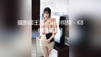 攝影師王濤 Csgirl視頻 - K8傲嬌萌萌2