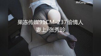 果冻传媒91CM-237偷情人妻上-张秀玲