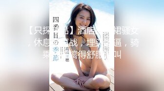 【只探精品】酒店操花裙骚女，休息完再战，埋头舔逼，骑乘打桩搞得舒服浪叫