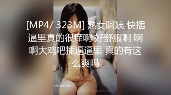 [MP4/ 323M] 熟女阿姨 快插逼里真的很痒啊 好舒服啊 啊啊大鸡吧插逼逼里 真的有这么爽吗