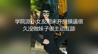 学院派小女友周末开房操逼很久没做妹子很主动互舔