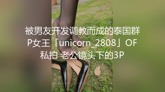 被男友开发调教而成的泰国群P女王「unicorn_2808」OF私拍 老公镜头下的3P