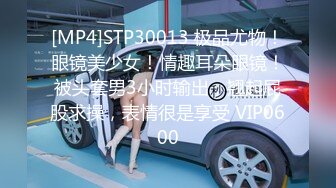 [MP4]STP30013 极品尤物！眼镜美少女！情趣耳朵眼镜！被头套男3小时输出，翘起屁股求操，表情很是享受 VIP0600