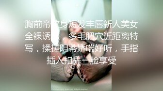 胸前帝纹身短发丰唇新人美女全裸诱惑，多毛肥穴近距离特写，揉搓阴蒂娇喘好听，手指插入扣弄一脸享受