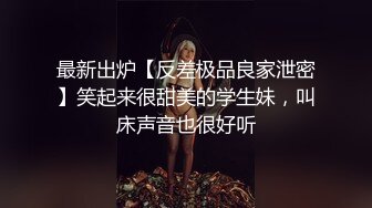 最新出炉【反差极品良家泄密】笑起来很甜美的学生妹，叫床声音也很好听