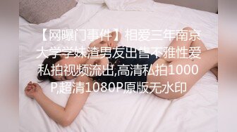 【网曝门事件】相爱三年南京大学学妹渣男友出售不雅性爱私拍视频流出,高清私拍1000P,超清1080P原版无水印